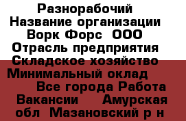 Разнорабочий › Название организации ­ Ворк Форс, ООО › Отрасль предприятия ­ Складское хозяйство › Минимальный оклад ­ 27 000 - Все города Работа » Вакансии   . Амурская обл.,Мазановский р-н